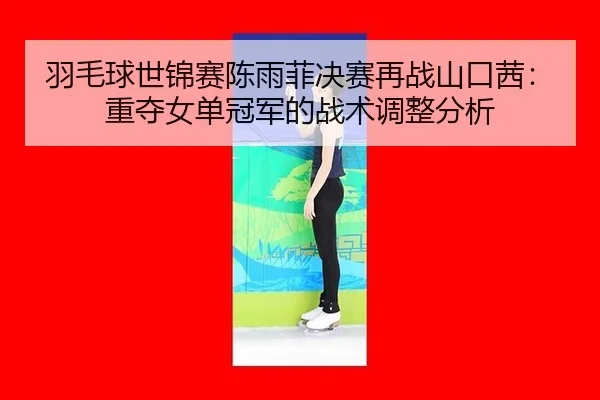 yu-mao-qiu-shi-jin-sai-chen-yu-fei-jue-sai-zai-zhan-shan-kou-qian-zhong-duo-nv-dan-guan-jun-de-zhan-shu-tiao-zheng-fen-2-175.jpg